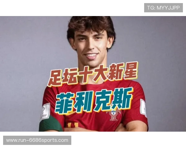 葡萄牙足球新星菲利克斯崛起解析与未来发展潜力展望